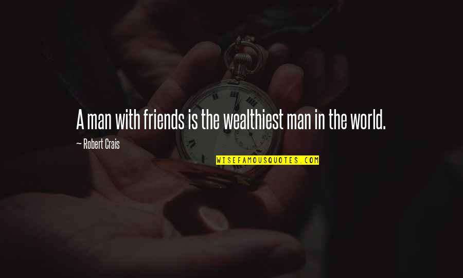 Wealthiest Man Quotes By Robert Crais: A man with friends is the wealthiest man Wealthiest Man Quotes By Robert Crais: A man with friends is the wealthiest man