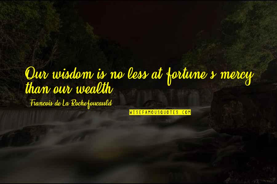 Wealth's Quotes By Francois De La Rochefoucauld: Our wisdom is no less at fortune's mercy