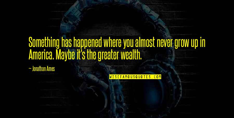 Wealth's Quotes By Jonathan Ames: Something has happened where you almost never grow