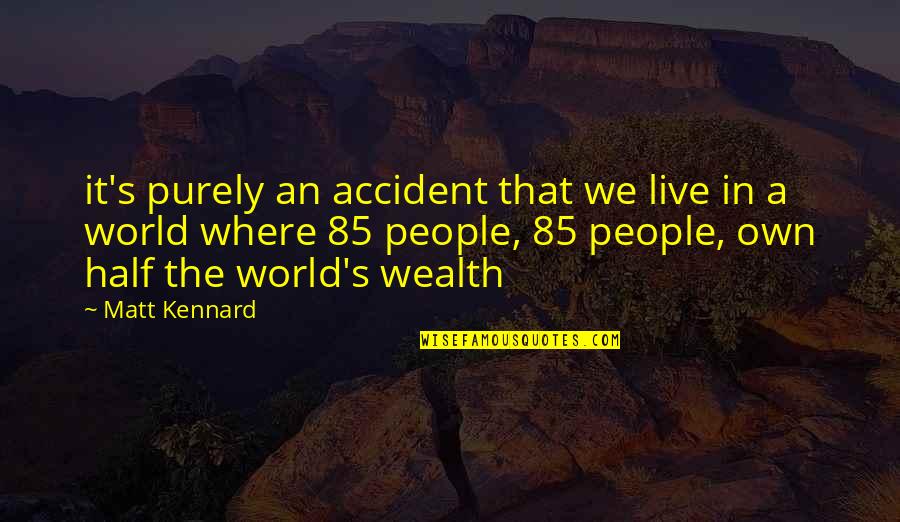 Wealth's Quotes By Matt Kennard: it's purely an accident that we live in