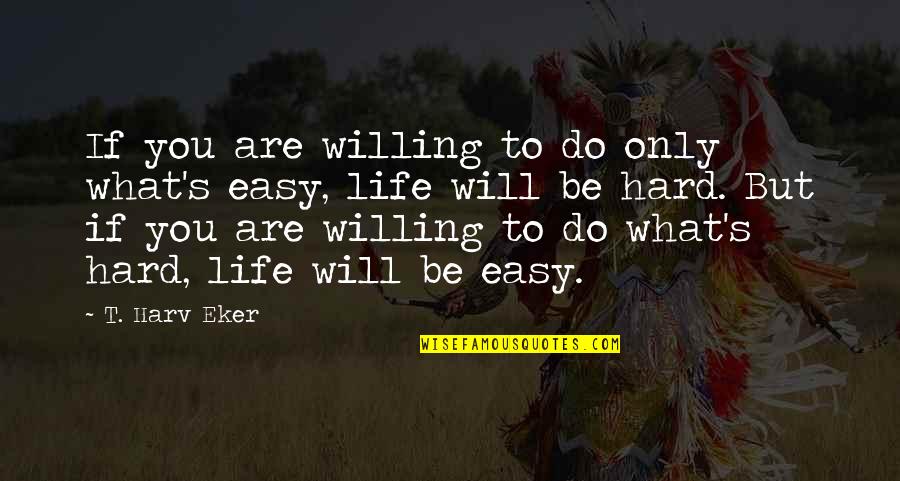 Wealth's Quotes By T. Harv Eker: If you are willing to do only what's