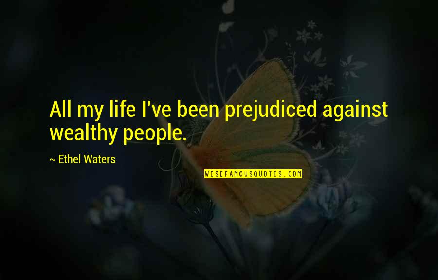 Wealthy Life Quotes By Ethel Waters: All my life I've been prejudiced against wealthy