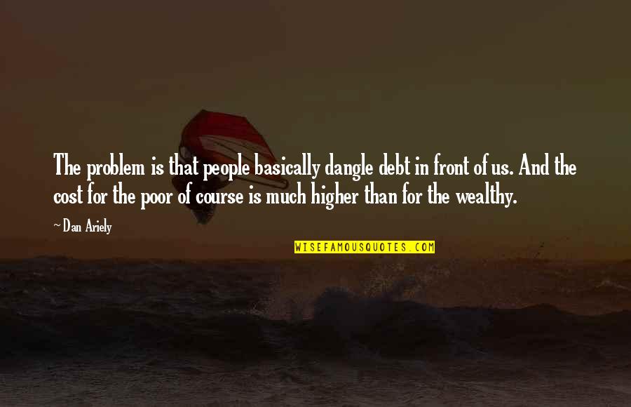 Wealthy Poor Quotes By Dan Ariely: The problem is that people basically dangle debt Wealthy Poor Quotes By Dan Ariely: The problem is that people basically dangle debt
