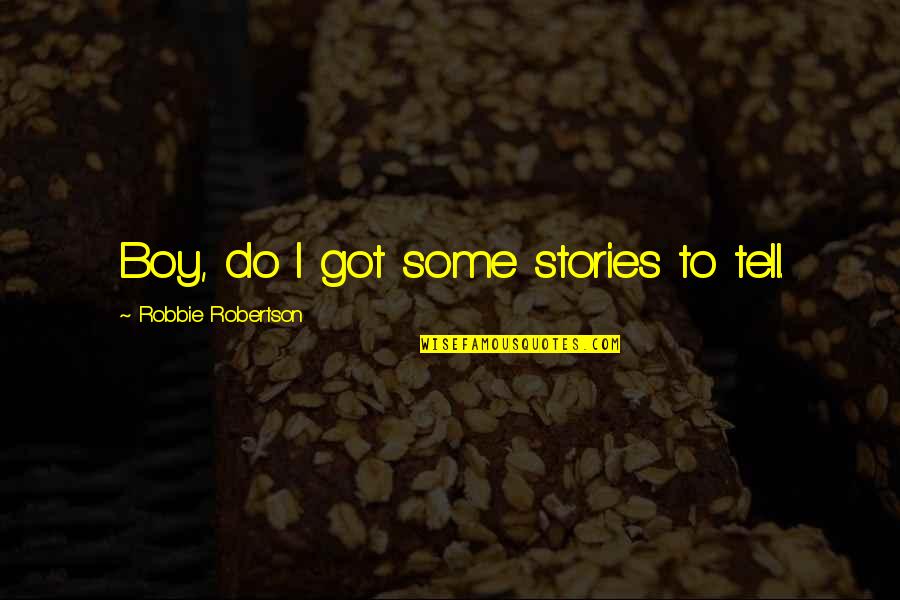 Wealthy Wednesday Quotes By Robbie Robertson: Boy, do I got some stories to tell.