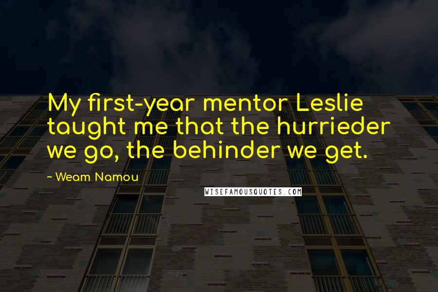 Weam Namou quotes: My first-year mentor Leslie taught me that the hurrieder we go, the behinder we get.