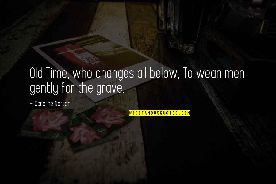 Wean Quotes By Caroline Norton: Old Time, who changes all below, To wean Wean Quotes By Caroline Norton: Old Time, who changes all below, To wean