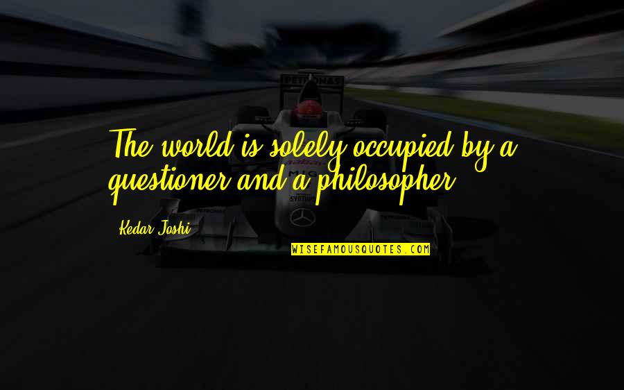 Weans Educational Store Quotes By Kedar Joshi: The world is solely occupied by a questioner