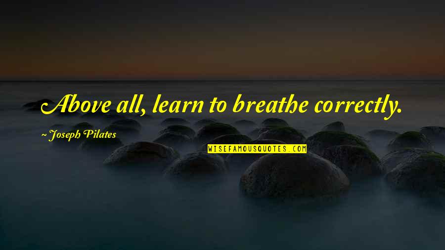 Weans Off Quotes By Joseph Pilates: Above all, learn to breathe correctly.
