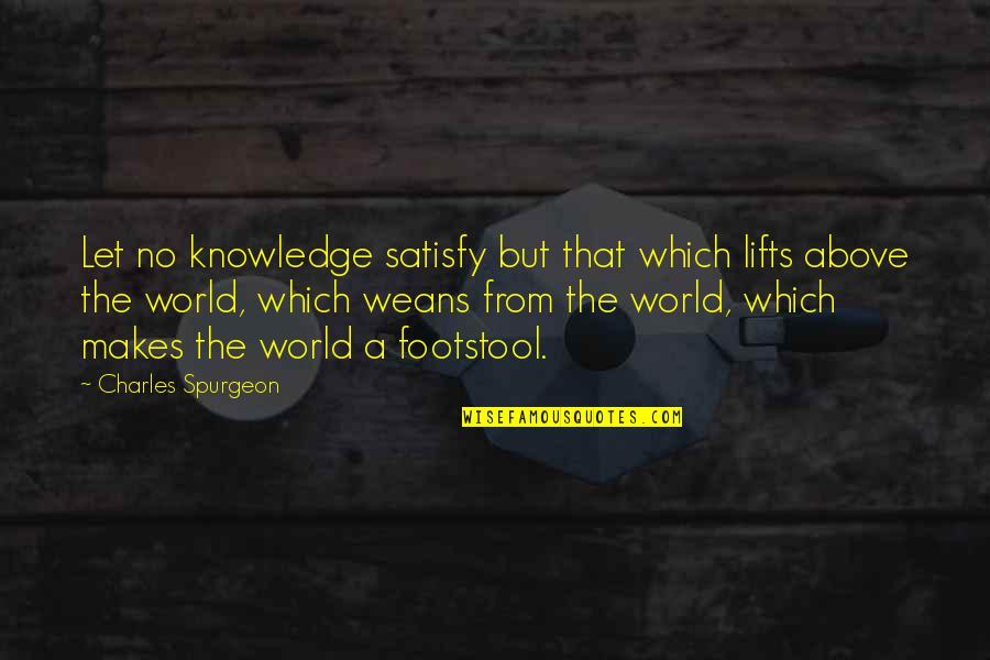 Weans Quotes By Charles Spurgeon: Let no knowledge satisfy but that which lifts