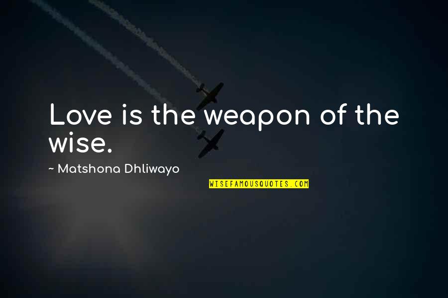 Weapon Quotes And Quotes By Matshona Dhliwayo: Love is the weapon of the wise. Weapon Quotes And Quotes By Matshona Dhliwayo: Love is the weapon of the wise.
