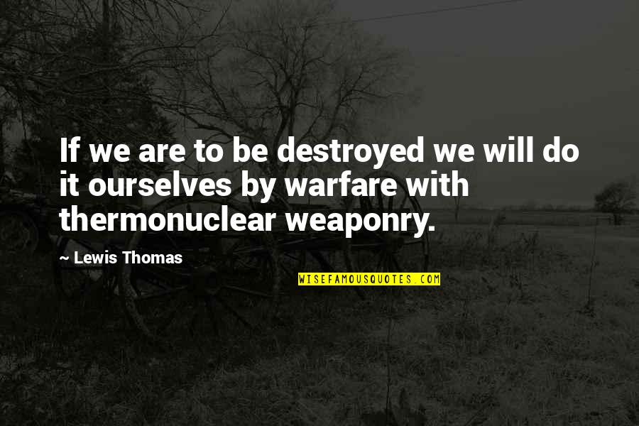 Weaponry Quotes By Lewis Thomas: If we are to be destroyed we will