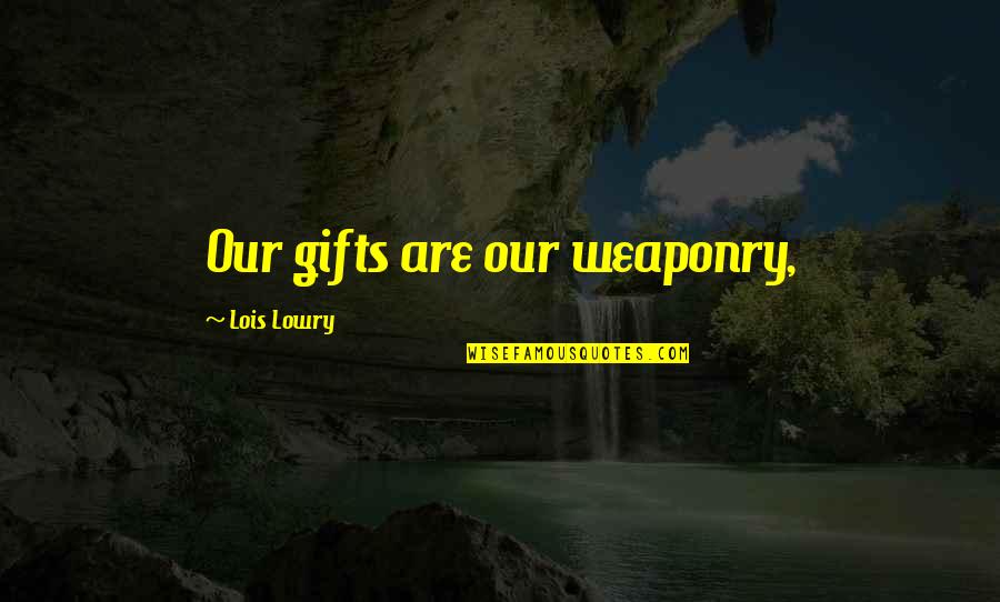 Weaponry Quotes By Lois Lowry: Our gifts are our weaponry,