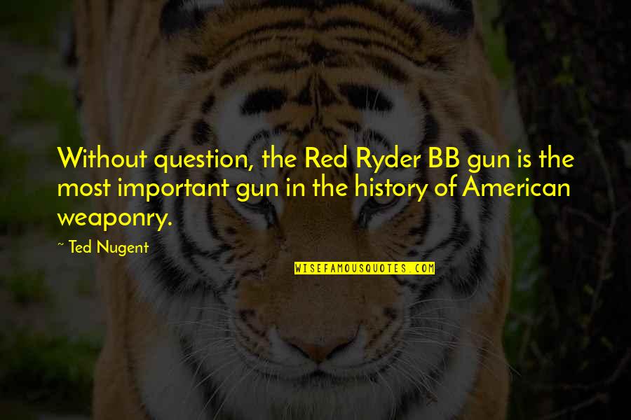 Weaponry Quotes By Ted Nugent: Without question, the Red Ryder BB gun is