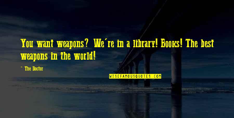 Weapons In World Quotes By The Doctor: You want weapons? We're in a library! Books!