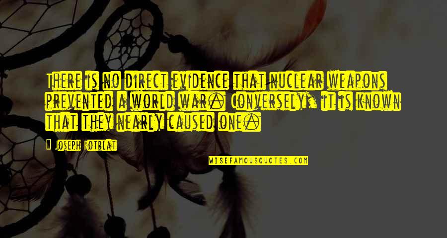 Weapons In World War 1 Quotes By Joseph Rotblat: There is no direct evidence that nuclear weapons Weapons In World War 1 Quotes By Joseph Rotblat: There is no direct evidence that nuclear weapons