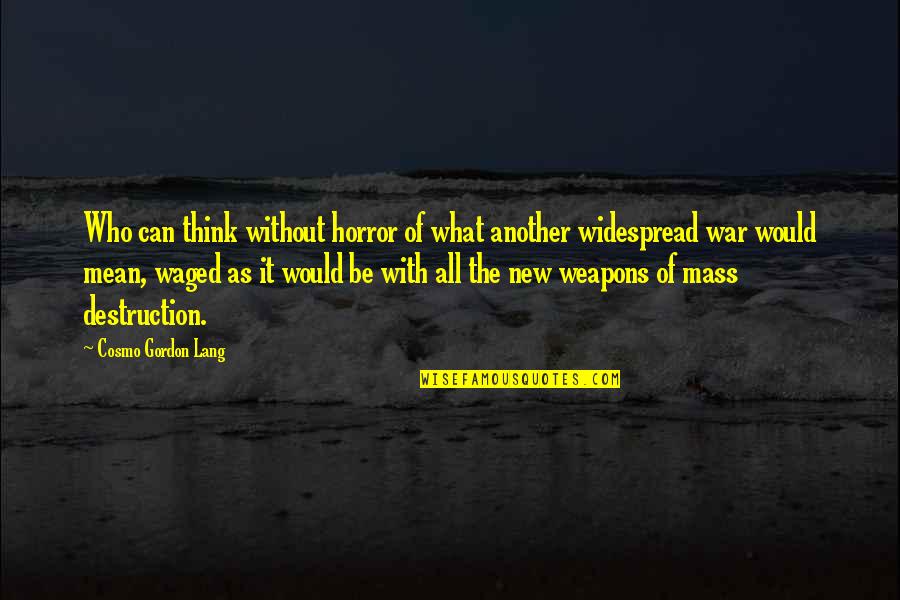 Weapons Of Mass Destruction Quotes By Cosmo Gordon Lang: Who can think without horror of what another