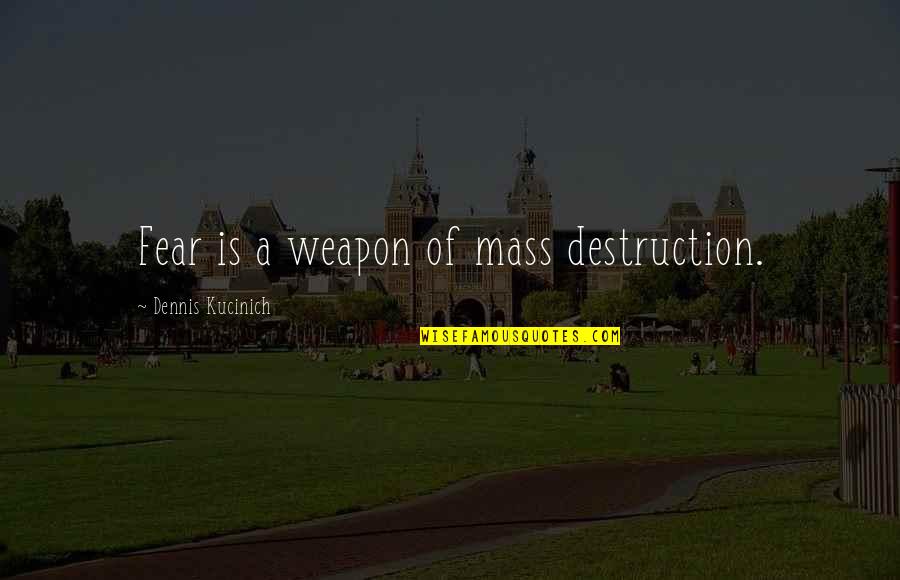 Weapons Of Mass Destruction Quotes By Dennis Kucinich: Fear is a weapon of mass destruction.