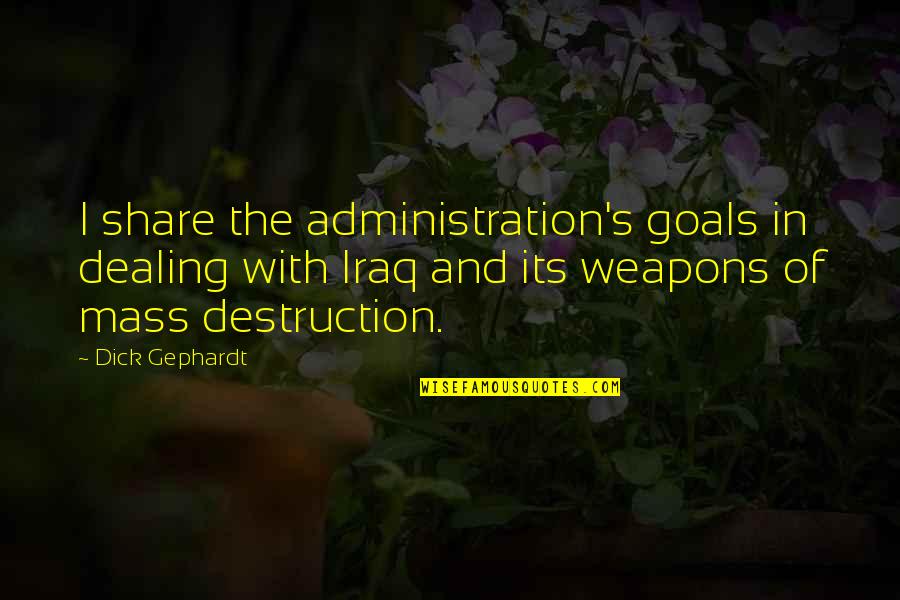 Weapons Of Mass Destruction Quotes By Dick Gephardt: I share the administration's goals in dealing with