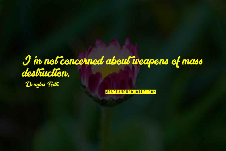 Weapons Of Mass Destruction Quotes By Douglas Feith: I'm not concerned about weapons of mass destruction.