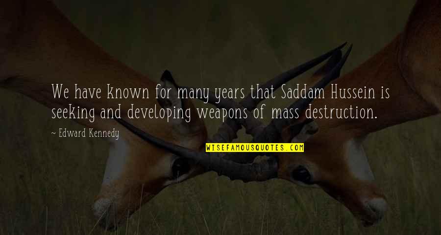 Weapons Of Mass Destruction Quotes By Edward Kennedy: We have known for many years that Saddam