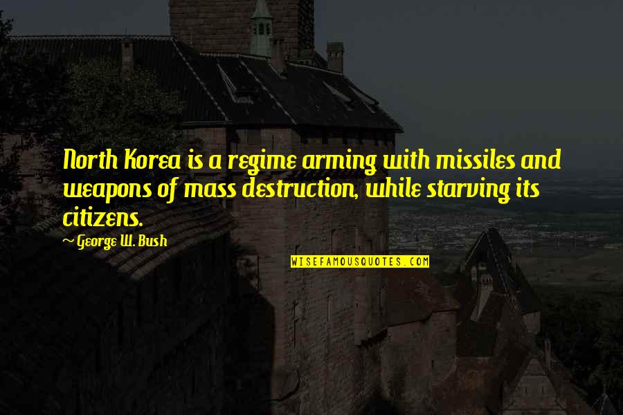 Weapons Of Mass Destruction Quotes By George W. Bush: North Korea is a regime arming with missiles