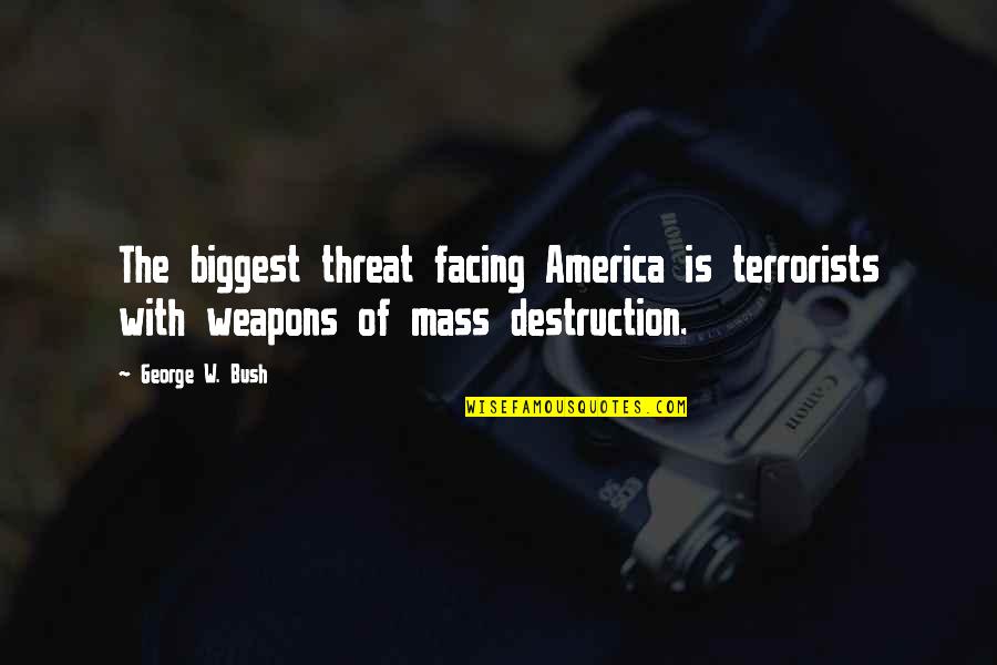 Weapons Of Mass Destruction Quotes By George W. Bush: The biggest threat facing America is terrorists with