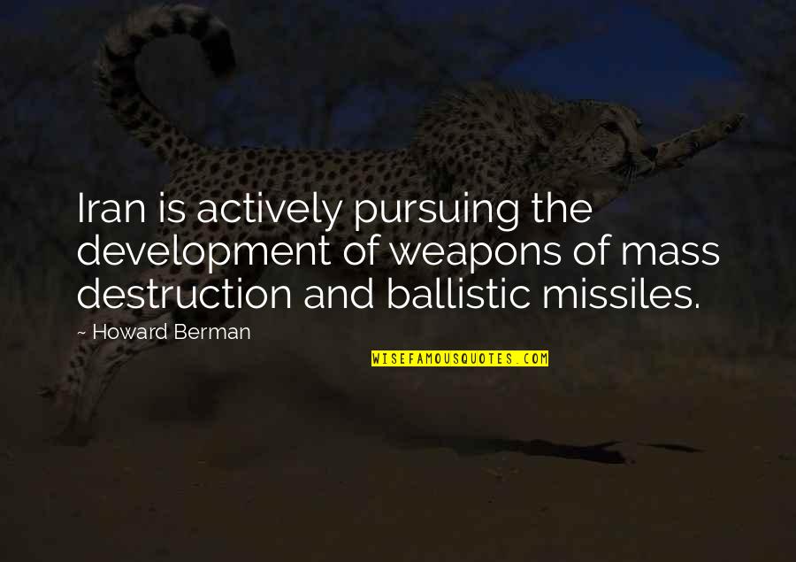 Weapons Of Mass Destruction Quotes By Howard Berman: Iran is actively pursuing the development of weapons