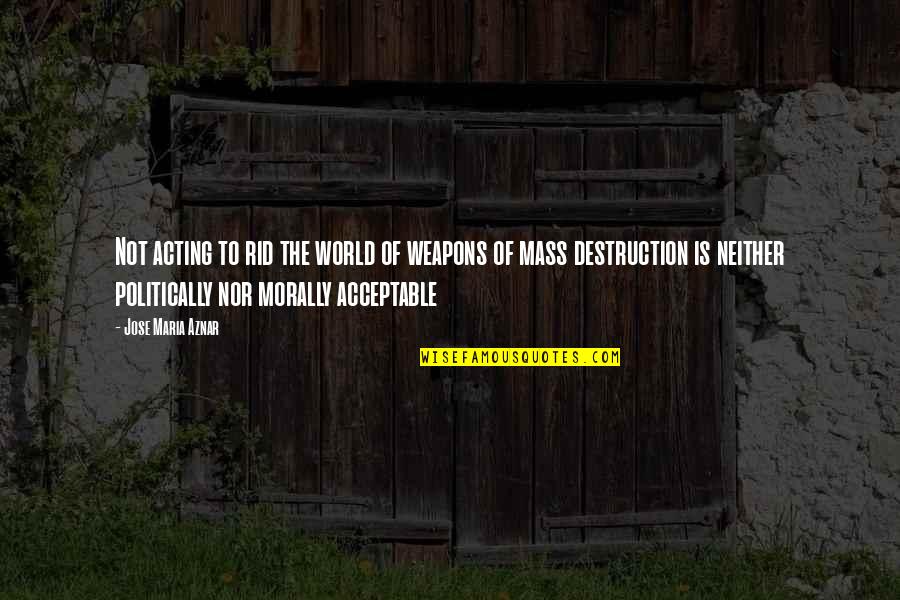 Weapons Of Mass Destruction Quotes By Jose Maria Aznar: Not acting to rid the world of weapons