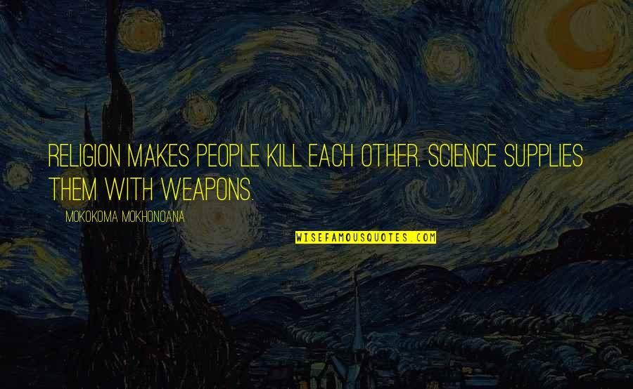 Weapons Of Mass Destruction Quotes By Mokokoma Mokhonoana: Religion makes people kill each other. Science supplies