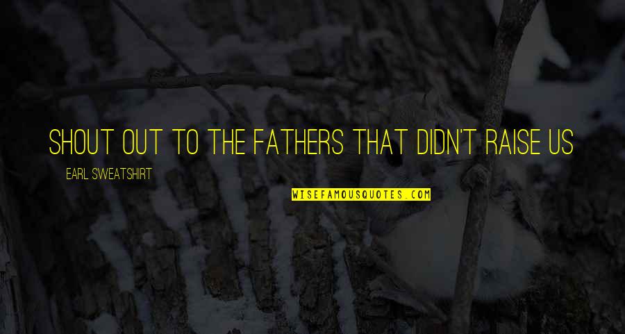 Weapons Of Society Quotes By Earl Sweatshirt: Shout out to the fathers that didn't raise Weapons Of Society Quotes By Earl Sweatshirt: Shout out to the fathers that didn't raise