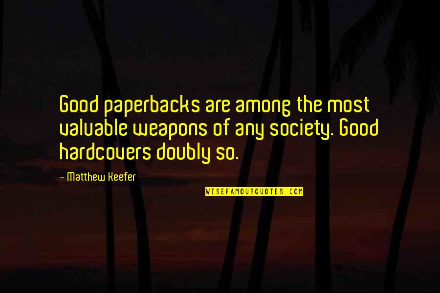 Weapons Of Society Quotes By Matthew Keefer: Good paperbacks are among the most valuable weapons Weapons Of Society Quotes By Matthew Keefer: Good paperbacks are among the most valuable weapons