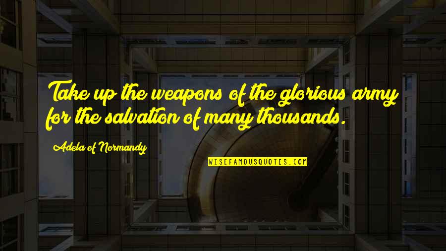 Weapons Quotes By Adela Of Normandy: Take up the weapons of the glorious army Weapons Quotes By Adela Of Normandy: Take up the weapons of the glorious army