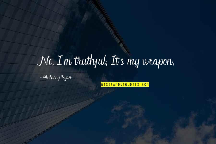 Weapons Quotes By Anthony Ryan: No, I'm truthful. It's my weapon. Weapons Quotes By Anthony Ryan: No, I'm truthful. It's my weapon.