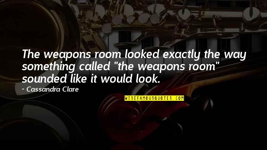Weapons Quotes By Cassandra Clare: The weapons room looked exactly the way something Weapons Quotes By Cassandra Clare: The weapons room looked exactly the way something
