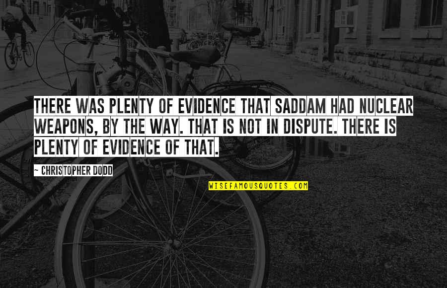 Weapons Quotes By Christopher Dodd: There was plenty of evidence that Saddam had Weapons Quotes By Christopher Dodd: There was plenty of evidence that Saddam had