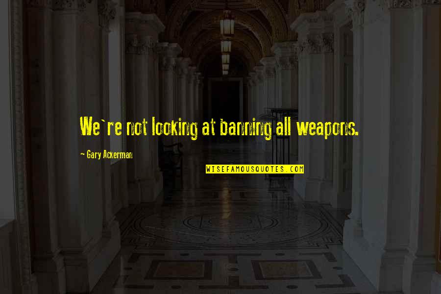 Weapons Quotes By Gary Ackerman: We're not looking at banning all weapons. Weapons Quotes By Gary Ackerman: We're not looking at banning all weapons.