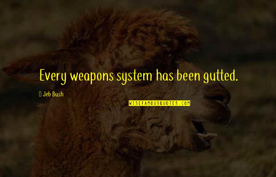 Weapons Quotes By Jeb Bush: Every weapons system has been gutted. Weapons Quotes By Jeb Bush: Every weapons system has been gutted.
