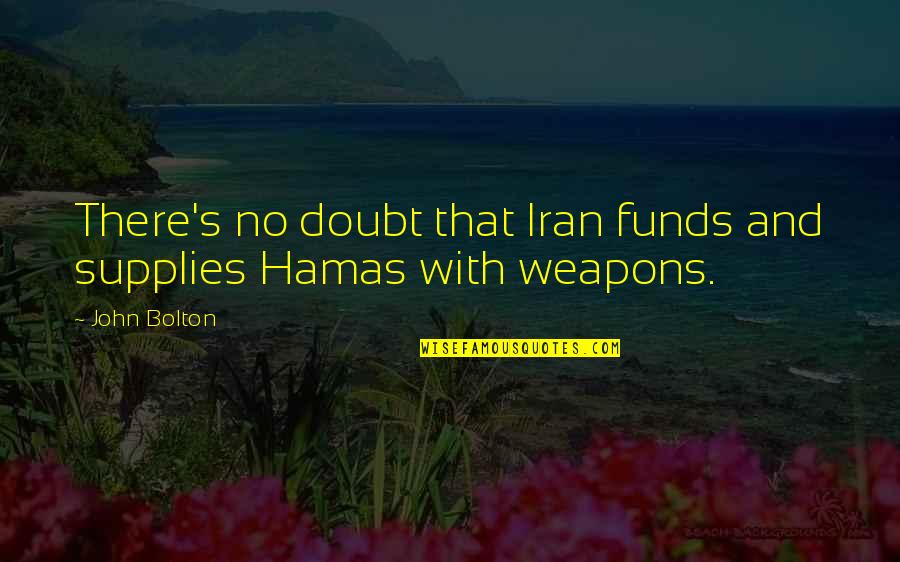 Weapons Quotes By John Bolton: There's no doubt that Iran funds and supplies