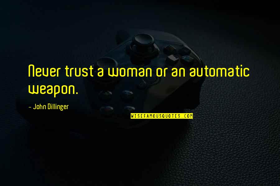Weapons Quotes By John Dillinger: Never trust a woman or an automatic weapon. Weapons Quotes By John Dillinger: Never trust a woman or an automatic weapon.