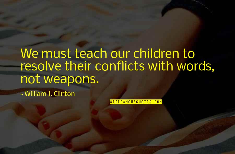 Weapons Quotes By William J. Clinton: We must teach our children to resolve their Weapons Quotes By William J. Clinton: We must teach our children to resolve their