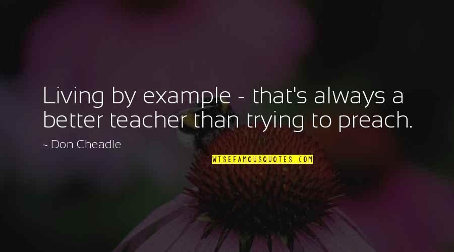 Weaponsofmathdestruction Quotes By Don Cheadle: Living by example - that's always a better