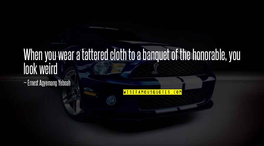 Wear And Appearance Quotes By Ernest Agyemang Yeboah: When you wear a tattered cloth to a Wear And Appearance Quotes By Ernest Agyemang Yeboah: When you wear a tattered cloth to a