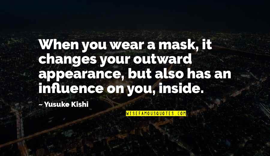 Wear And Appearance Quotes By Yusuke Kishi: When you wear a mask, it changes your Wear And Appearance Quotes By Yusuke Kishi: When you wear a mask, it changes your