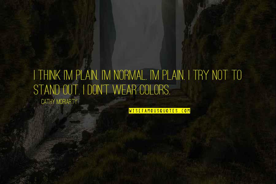 Wear Colors Quotes By Cathy Moriarty: I think I'm plain. I'm normal. I'm plain.