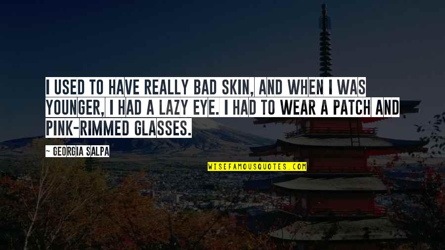 Wear Glasses Quotes By Georgia Salpa: I used to have really bad skin, and
