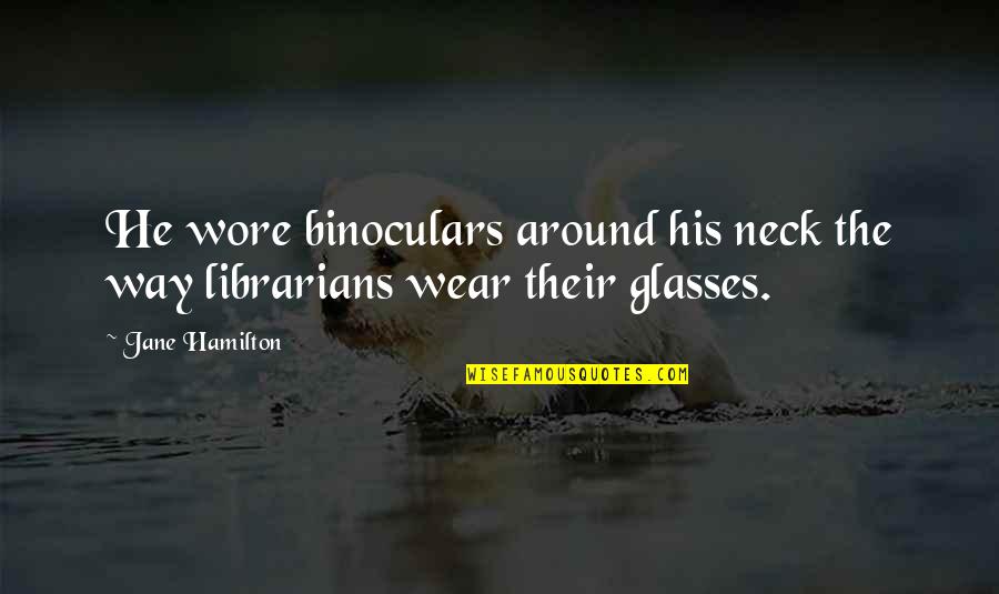 Wear Glasses Quotes By Jane Hamilton: He wore binoculars around his neck the way