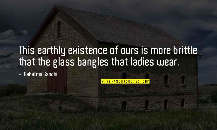 Wear Glasses Quotes By Mahatma Gandhi: This earthly existence of ours is more brittle