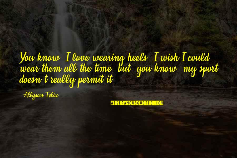 Wear Heels Quotes By Allyson Felix: You know, I love wearing heels. I wish