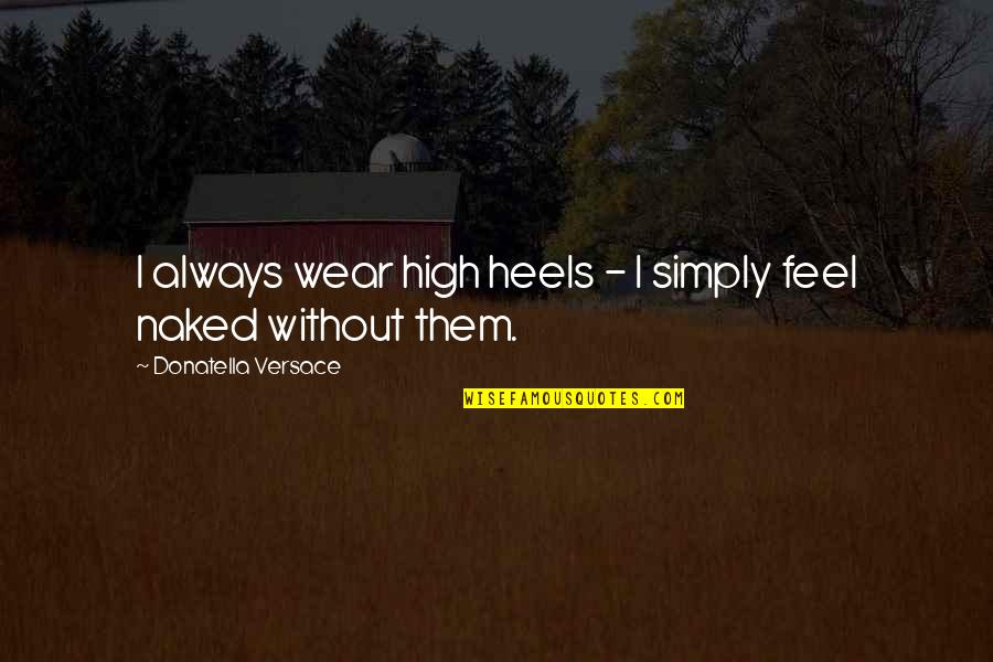 Wear Heels Quotes By Donatella Versace: I always wear high heels - I simply