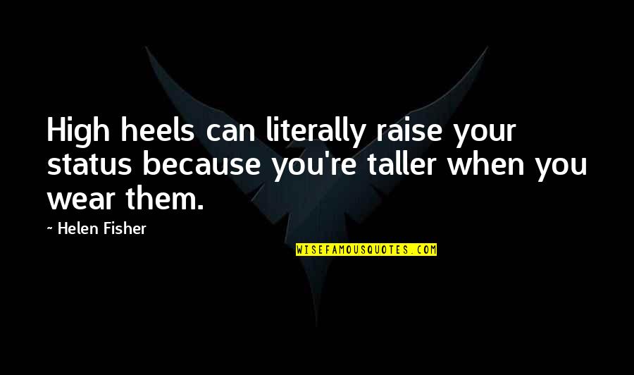 Wear Heels Quotes By Helen Fisher: High heels can literally raise your status because